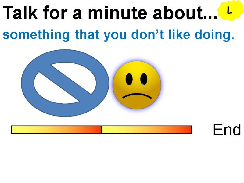 Talk for a minute about... End something that you don’t like doing. L